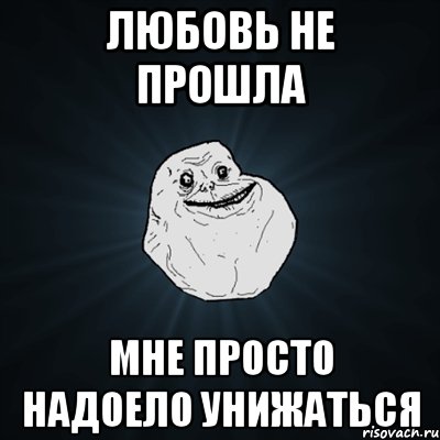 любовь не прошла мне просто надоело унижаться, Мем Forever Alone