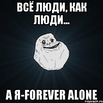 Всё люди, как люди... А я-FOREVER ALONE, Мем Forever Alone