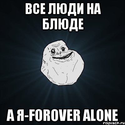 Все люди на блюде А я-forover alone, Мем Forever Alone