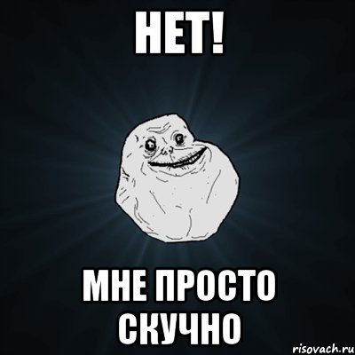 Нет! Мне просто скучно, Мем Forever Alone