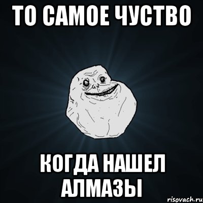 То самое чуство когда нашел алмазы, Мем Forever Alone