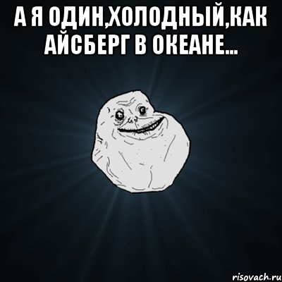 А я один,холодный,как айсберг в океане... , Мем Forever Alone