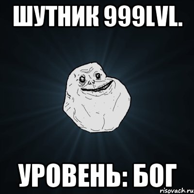 Шутник 999lvl. Уровень: Бог, Мем Forever Alone