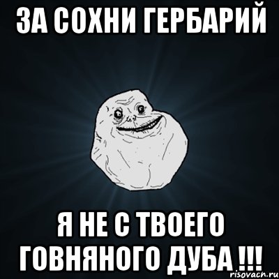 За сохни ГЕРБАРИЙ Я не с твоего говняного дуба !!!, Мем Forever Alone