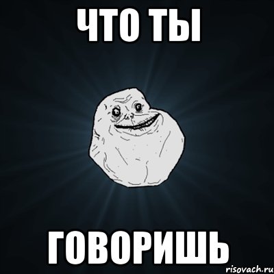 что ты говоришь, Мем Forever Alone