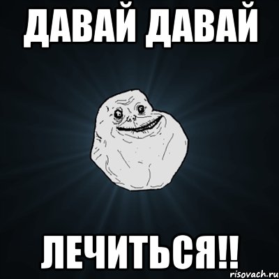 ДАВАЙ ДАВАЙ ЛЕЧИТЬСЯ!!, Мем Forever Alone