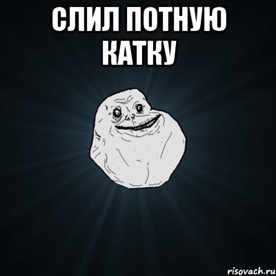 Слил потную катку , Мем Forever Alone