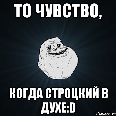 то чувство, когда строцкий в духе:D, Мем Forever Alone