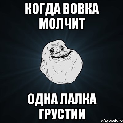 когда вовка молчит одна лалка грустии, Мем Forever Alone