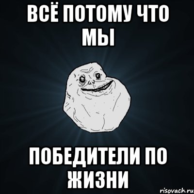 всё потому что мы победители по жизни, Мем Forever Alone