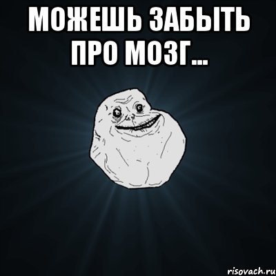 Можешь забыть про мозг... , Мем Forever Alone