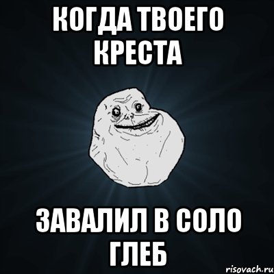 Когда твоего Креста завалил в соло Глеб, Мем Forever Alone