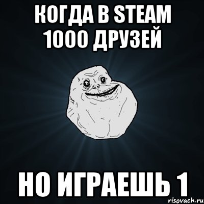 Когда в steam 1000 друзей Но играешь 1, Мем Forever Alone