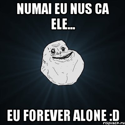 Numai eu nus ca ele... eu FOREVER ALONE :D, Мем Forever Alone