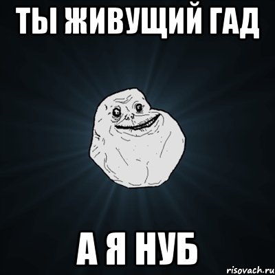 ты живущий гад а я нуб, Мем Forever Alone