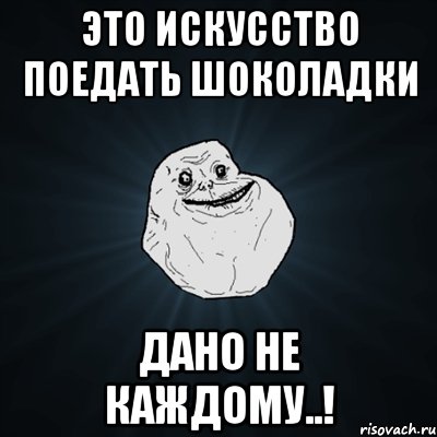 Это искусство поедать шоколадки дано не каждому..!, Мем Forever Alone