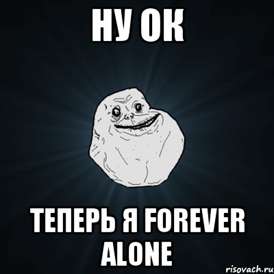 Ну ок Теперь я forever alone, Мем Forever Alone