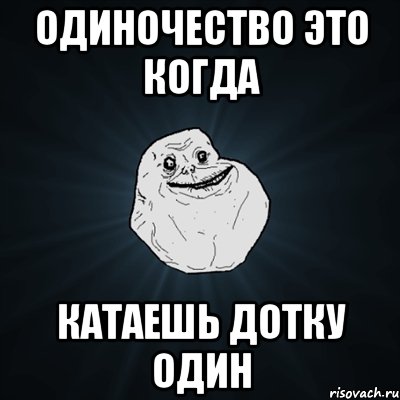 Одиночество это когда катаешь дотку один, Мем Forever Alone