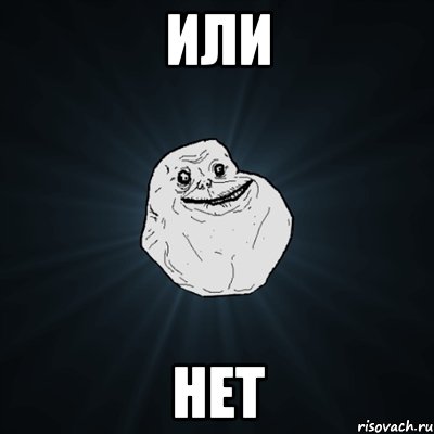 ИЛИ НЕТ, Мем Forever Alone