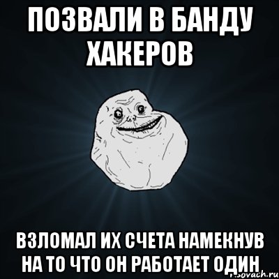 Позвали в банду хакеров Взломал их счета намекнув на то что он работает один, Мем Forever Alone