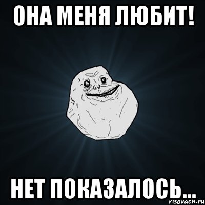 ОНА МЕНЯ ЛЮБИТ! нет показалось..., Мем Forever Alone