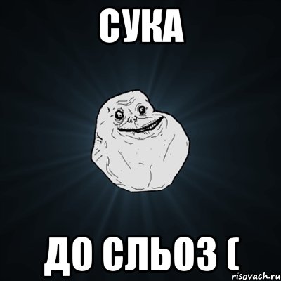 Сука до сльоз (, Мем Forever Alone