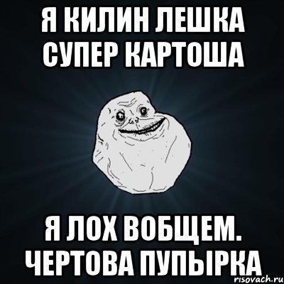 Я килин лешка супер картоша Я лох вобщем. Чертова пупырка, Мем Forever Alone