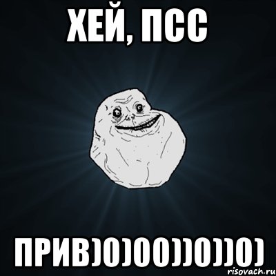 хей, псс прив)0)00))0))0), Мем Forever Alone