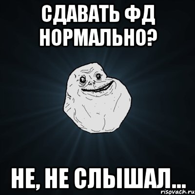 Сдавать фд нормально? Не, не слышал..., Мем Forever Alone