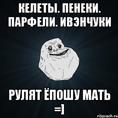 келеты. пенеки. парфели. ивэнчуки рулят ёпошу мать =], Мем Forever Alone