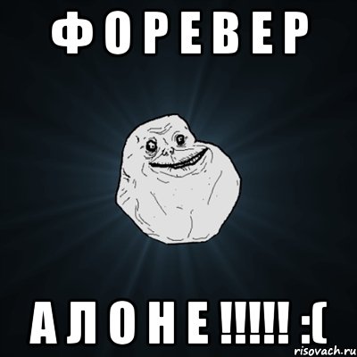 Ф О Р Е В Е Р А Л О Н Е !!!!! :(, Мем Forever Alone