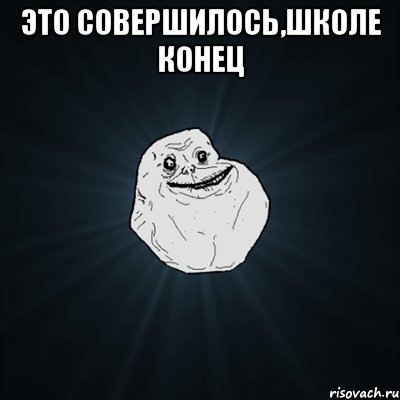 Это совершилось,школе конец , Мем Forever Alone