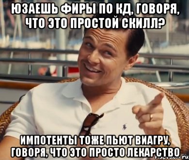 Юзаешь фиры по кд, говоря, что это простой скилл? Импотенты тоже пьют виагру, говоря, что это просто лекарство, Мем Хитрый Гэтсби