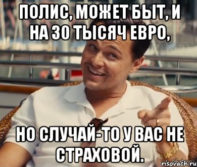 Полис, может быт, и на 30 тысяч Евро, Но случай-то у Вас не страховой., Мем Хитрый Гэтсби