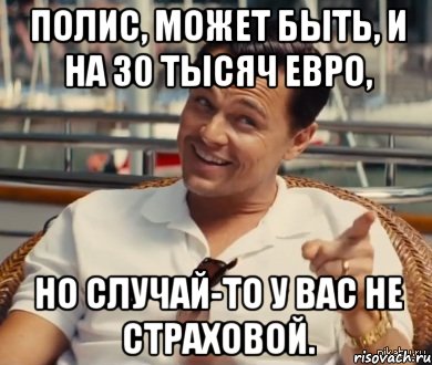 Полис, может быть, и на 30 тысяч Евро, Но случай-то у Вас не страховой., Мем Хитрый Гэтсби