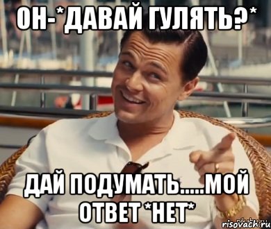 Он-*давай гулять?* Дай подумать.....Мой ответ *нет*, Мем Хитрый Гэтсби