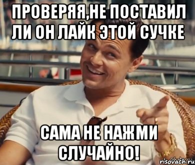 Проверяя,не поставил ли он лайк этой сучке Сама не нажми случайно!, Мем Хитрый Гэтсби