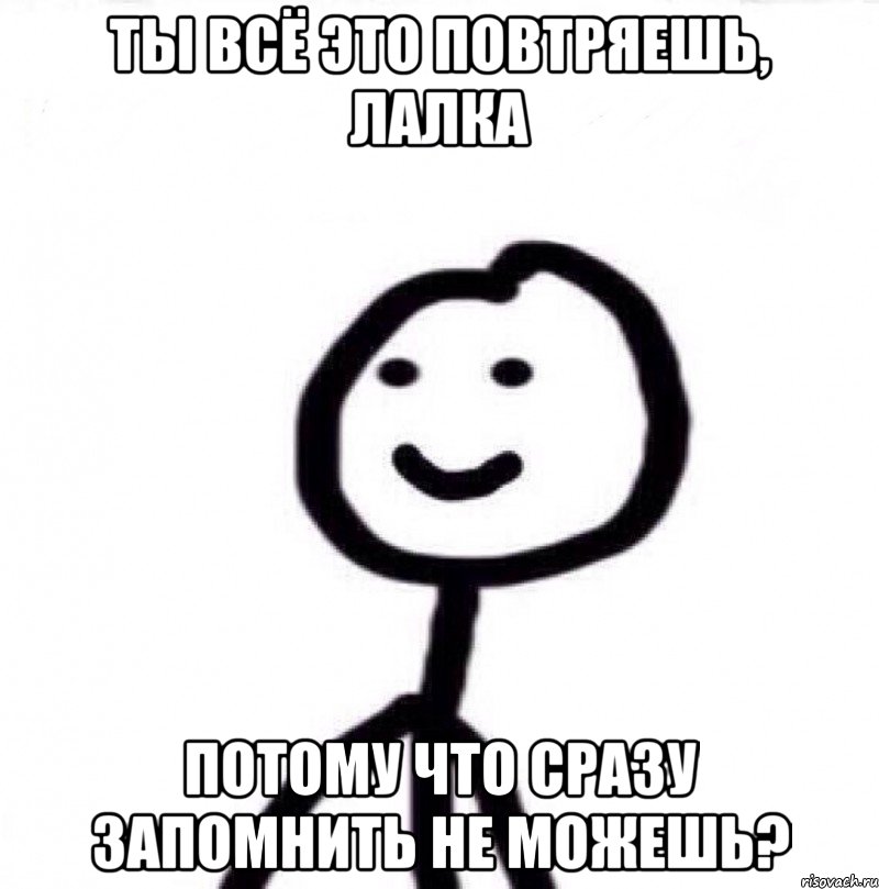 ТЫ ВСЁ ЭТО ПОВТРЯЕШЬ, ЛАЛКА ПОТОМУ ЧТО СРАЗУ ЗАПОМНИТЬ НЕ МОЖЕШЬ?, Мем Теребонька (Диб Хлебушек)