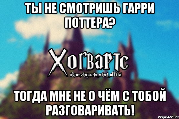 Ты не смотришь Гарри Поттера? Тогда мне не о чём с тобой разговаривать!, Мем Хогвартс