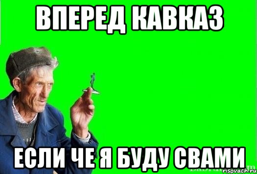 Вперед полностью. Кавказ если че. Полный вперед Мем. Овощи вперед Мем. Аджики вперед Мем.