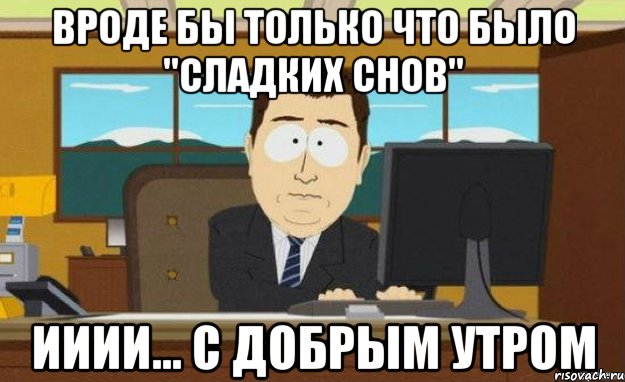 Вроде бы только что было "сладких снов" ииии... с добрым утром, Мем ииии его нет