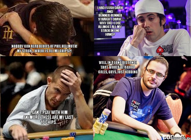 Nobody can read bluffs of Phil Hellmuth! My stack... Where is all my chips?! I had flush draw and runner-runner straight draw. Why did I lose allmost all my stack in one hand?  I can't play with him anymore. These are my last 10 chips. Well, in a long distance that would be a good calls, guys. Just kidding, Комикс im