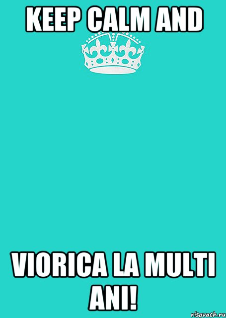 KEEP CALM and VIORICA LA MULTI ANI!