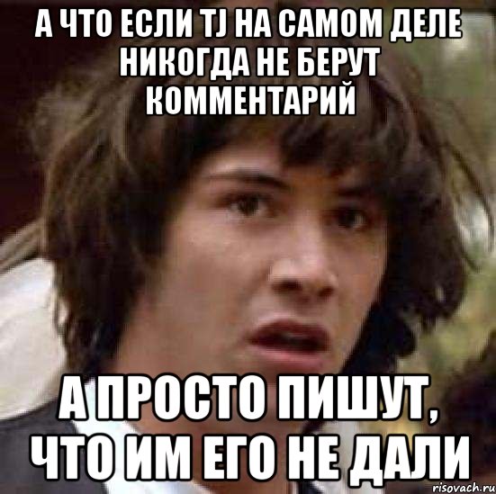 А ЧТО ЕСЛИ TJ НА САМОМ ДЕЛЕ НИКОГДА НЕ БЕРУТ КОММЕНТАРИЙ А ПРОСТО ПИШУТ, ЧТО ИМ ЕГО НЕ ДАЛИ, Мем А что если (Киану Ривз)