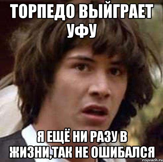 Торпедо выйграет Уфу Я ещё ни разу в жизни,так не ошибался, Мем А что если (Киану Ривз)