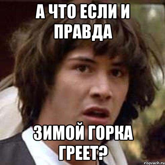 А что если и правда зимой горка греет?, Мем А что если (Киану Ривз)