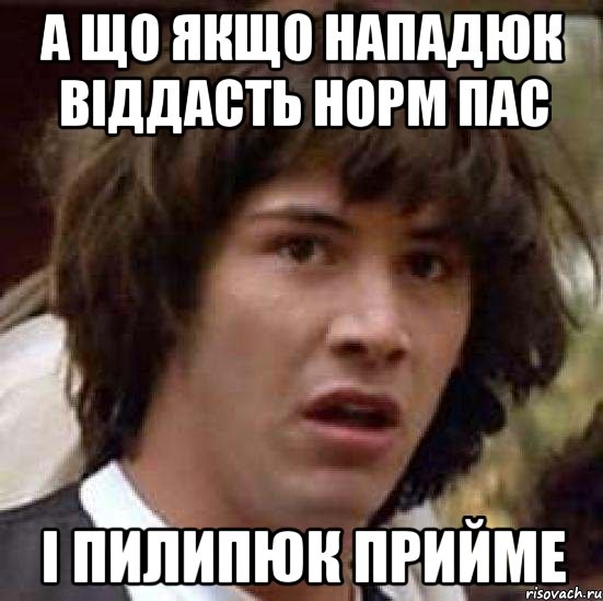 А ЩО ЯКЩО НАПАДЮК ВІДДАСТЬ НОРМ ПАС І ПИЛИПЮК ПРИЙМЕ, Мем А что если (Киану Ривз)