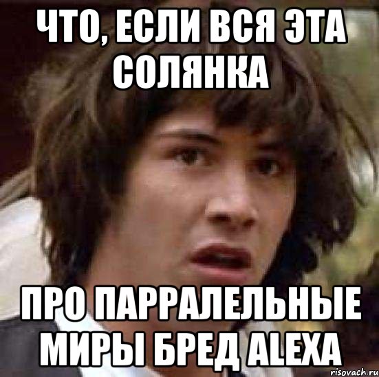 что, если вся эта солянка про парралельные миры бред Alexa, Мем А что если (Киану Ривз)