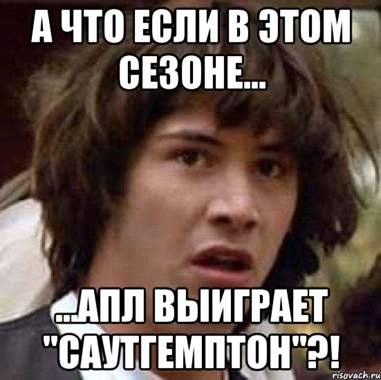 А что если в этом сезоне... ...АПЛ выиграет "Саутгемптон"?!, Мем А что если (Киану Ривз)