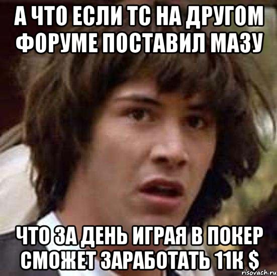 А что если Тс на другом форуме поставил мазу что за день играя в покер сможет заработать 11к $, Мем А что если (Киану Ривз)